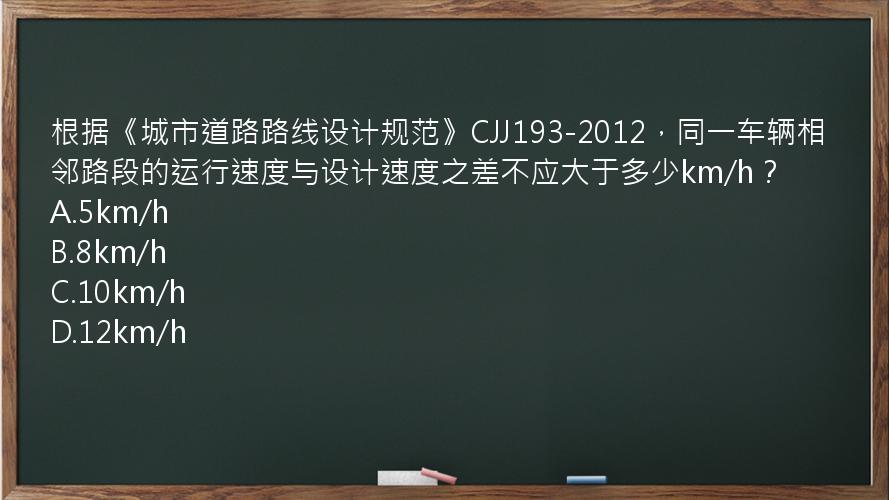 根据《城市道路路线设计规范》CJJ193-2012，同一车辆相邻路段的运行速度与设计速度之差不应大于多少km/h？