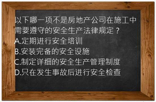 以下哪一项不是房地产公司在施工中需要遵守的安全生产法律规定？