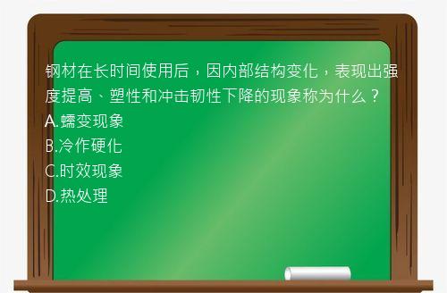 钢材在长时间使用后，因内部结构变化，表现出强度提高、塑性和冲击韧性下降的现象称为什么？