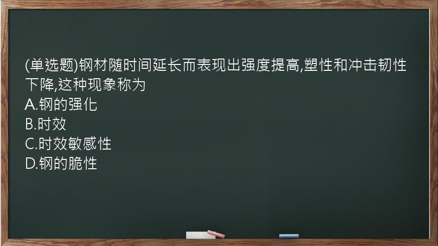 (单选题)钢材随时间延长而表现出强度提高,塑性和冲击韧性下降,这种现象称为