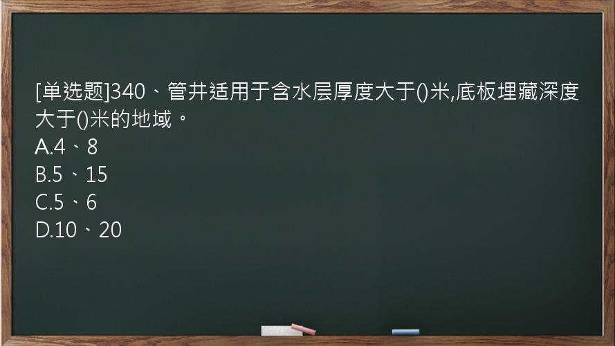 [单选题]340、管井适用于含水层厚度大于()米,底板埋藏深度大于()米的地域。