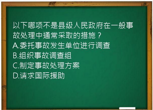 以下哪项不是县级人民政府在一般事故处理中通常采取的措施？