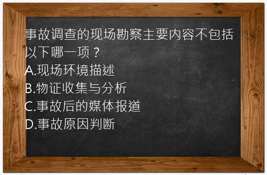 事故调查的现场勘察主要内容不包括以下哪一项？