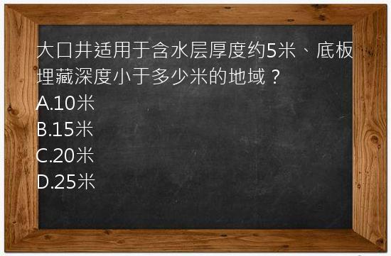 大口井适用于含水层厚度约5米、底板埋藏深度小于多少米的地域？