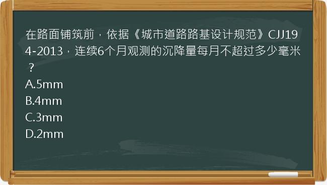 在路面铺筑前，依据《城市道路路基设计规范》CJJ194-2013，连续6个月观测的沉降量每月不超过多少毫米？