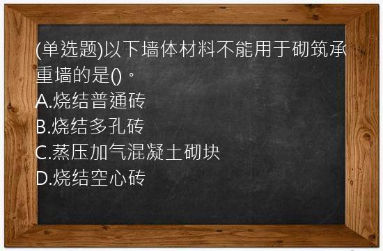 (单选题)以下墙体材料不能用于砌筑承重墙的是()。