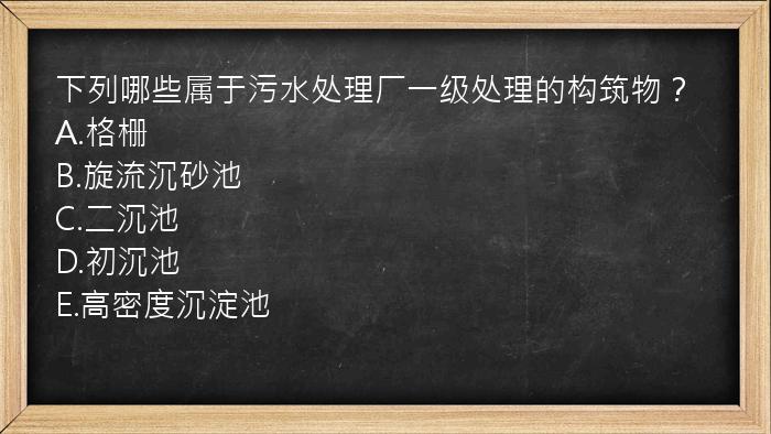 下列哪些属于污水处理厂一级处理的构筑物？