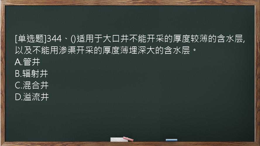 [单选题]344、()适用于大口井不能开采的厚度较薄的含水层,以及不能用渗渠开采的厚度薄埋深大的含水层。