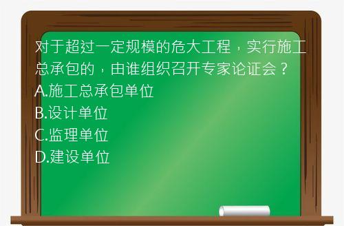 对于超过一定规模的危大工程，实行施工总承包的，由谁组织召开专家论证会？