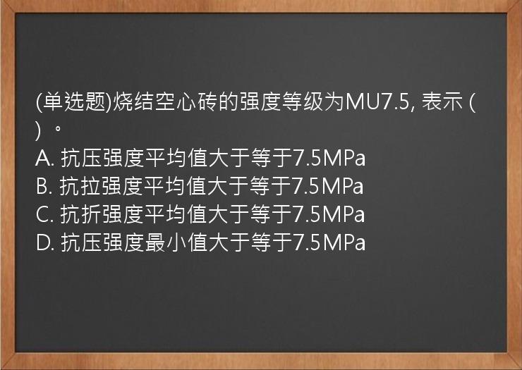 (单选题)烧结空心砖的强度等级为MU7.5,