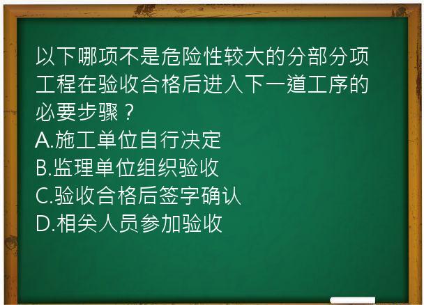 以下哪项不是危险性较大的分部分项工程在验收合格后进入下一道工序的必要步骤？