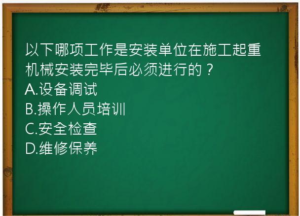 以下哪项工作是安装单位在施工起重机械安装完毕后必须进行的？