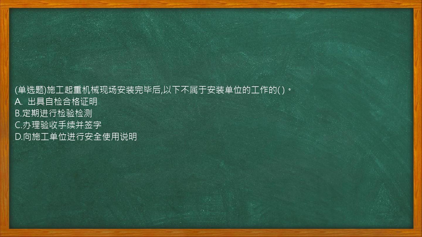 (单选题)施工起重机械现场安装完毕后,以下不属于安装单位的工作的(