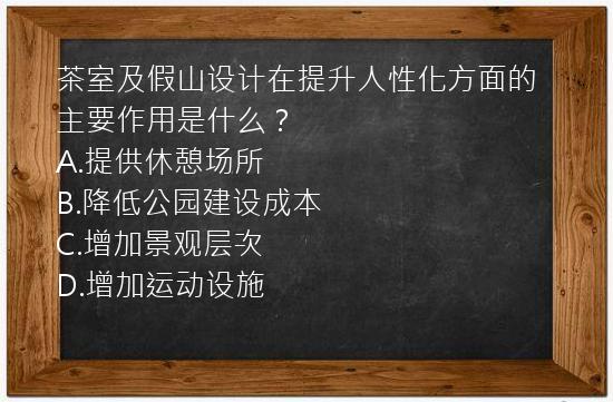 茶室及假山设计在提升人性化方面的主要作用是什么？