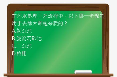 在污水处理工艺流程中，以下哪一步骤是用于去除大颗粒杂质的？