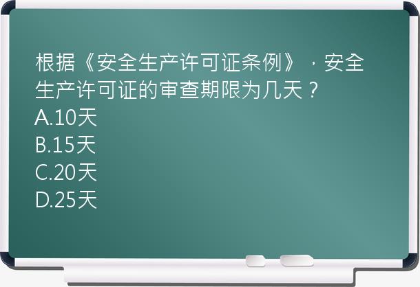 根据《安全生产许可证条例》，安全生产许可证的审查期限为几天？