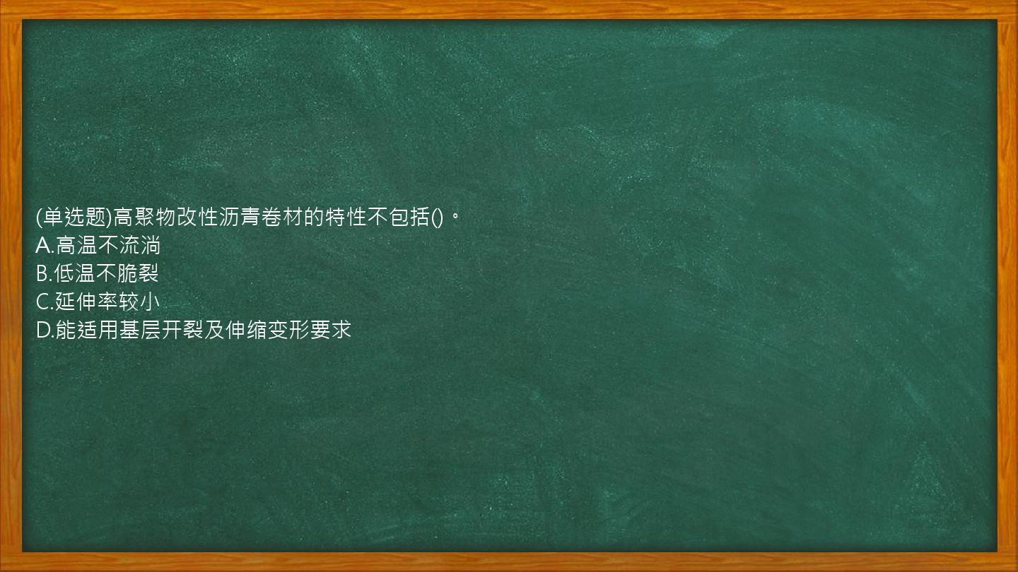 (单选题)高聚物改性沥青卷材的特性不包括()。