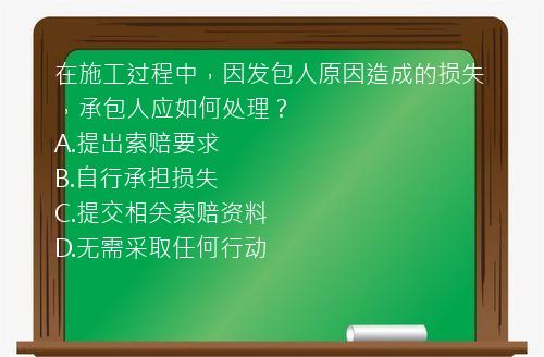 在施工过程中，因发包人原因造成的损失，承包人应如何处理？