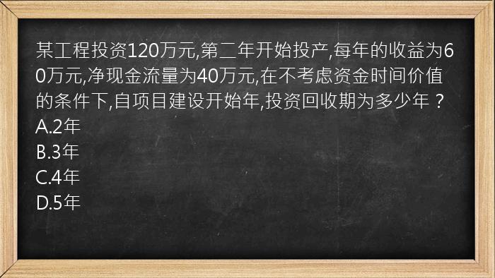 某工程投资120万元,第二年开始投产,每年的收益为60万元,净现金流量为40万元,在不考虑资金时间价值的条件下,自项目建设开始年,投资回收期为多少年？