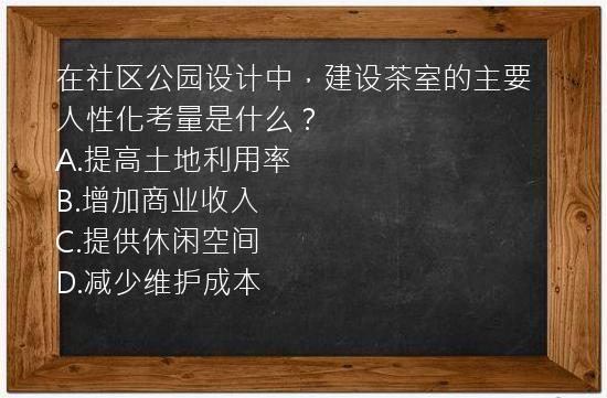 在社区公园设计中，建设茶室的主要人性化考量是什么？