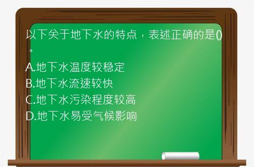 以下关于地下水的特点，表述正确的是()。