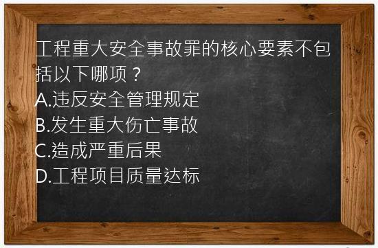 工程重大安全事故罪的核心要素不包括以下哪项？