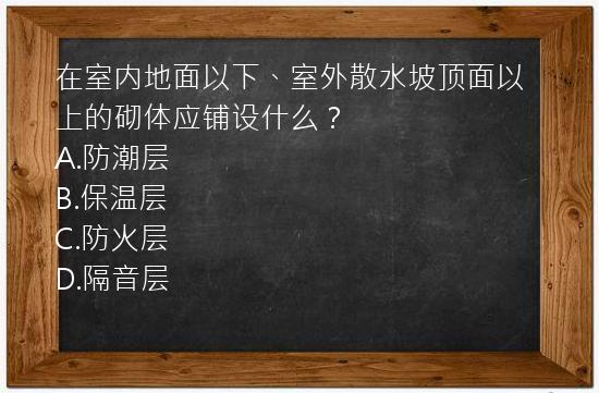 在室内地面以下、室外散水坡顶面以上的砌体应铺设什么？