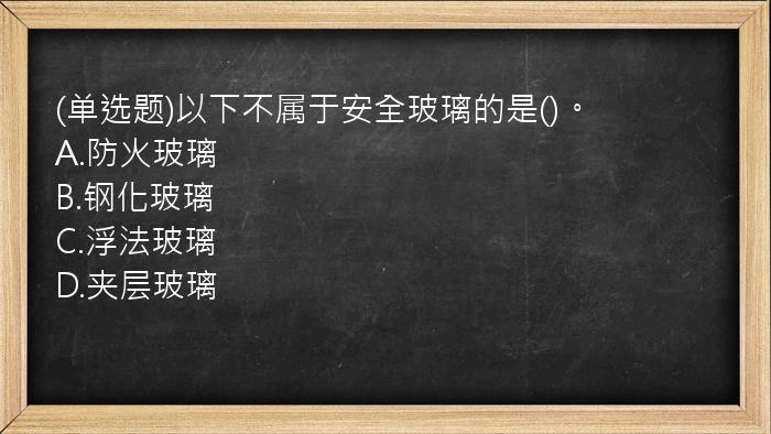 (单选题)以下不属于安全玻璃的是()。