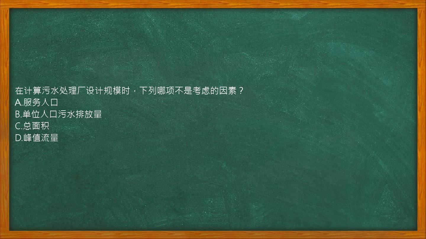 在计算污水处理厂设计规模时，下列哪项不是考虑的因素？