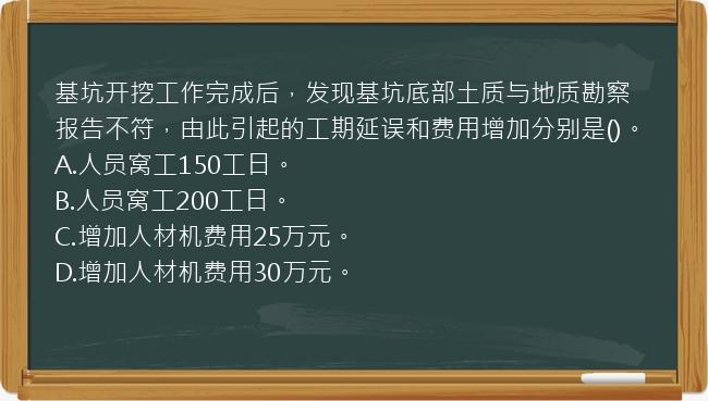 基坑开挖工作完成后，发现基坑底部土质与地质勘察报告不符，由此引起的工期延误和费用增加分别是()。