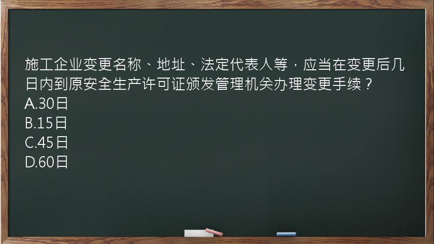 施工企业变更名称、地址、法定代表人等，应当在变更后几日内到原安全生产许可证颁发管理机关办理变更手续？