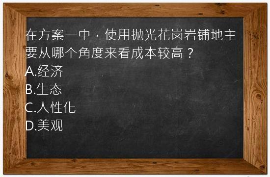 在方案一中，使用抛光花岗岩铺地主要从哪个角度来看成本较高？