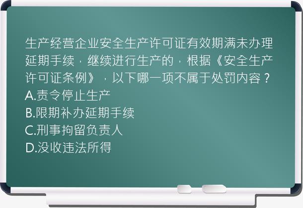 生产经营企业安全生产许可证有效期满未办理延期手续，继续进行生产的，根据《安全生产许可证条例》，以下哪一项不属于处罚内容？