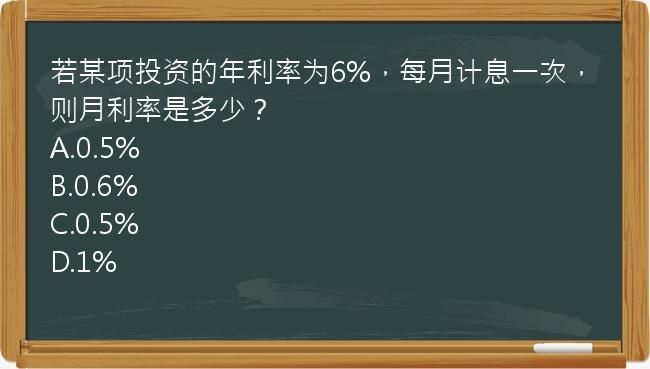 若某项投资的年利率为6%，每月计息一次，则月利率是多少？