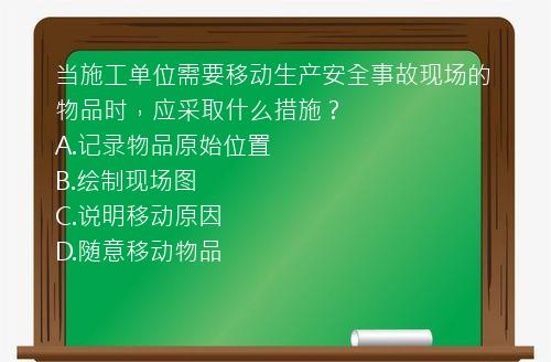 当施工单位需要移动生产安全事故现场的物品时，应采取什么措施？