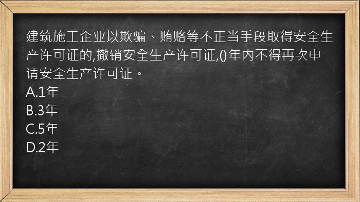 建筑施工企业以欺骗、贿赂等不正当手段取得安全生产许可证的,撤销安全生产许可证,()年内不得再次申请安全生产许可证。