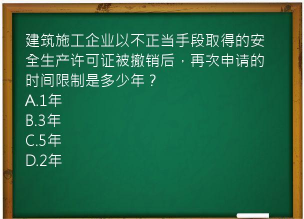 建筑施工企业以不正当手段取得的安全生产许可证被撤销后，再次申请的时间限制是多少年？