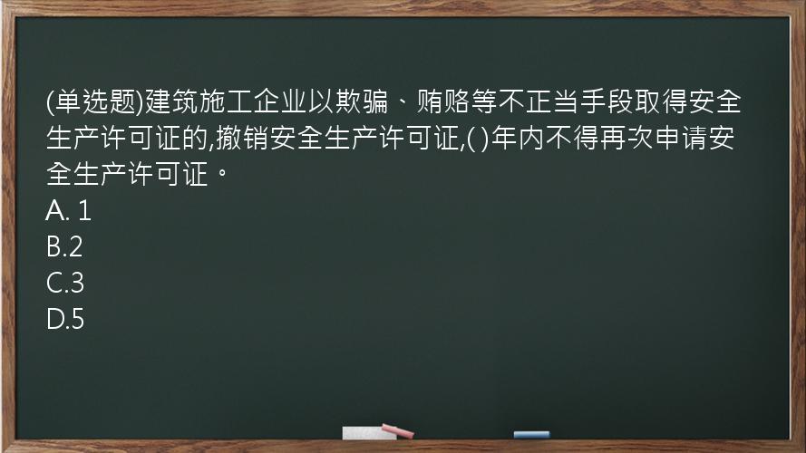 (单选题)建筑施工企业以欺骗、贿赂等不正当手段取得安全生产许可证的,撤销安全生产许可证,(