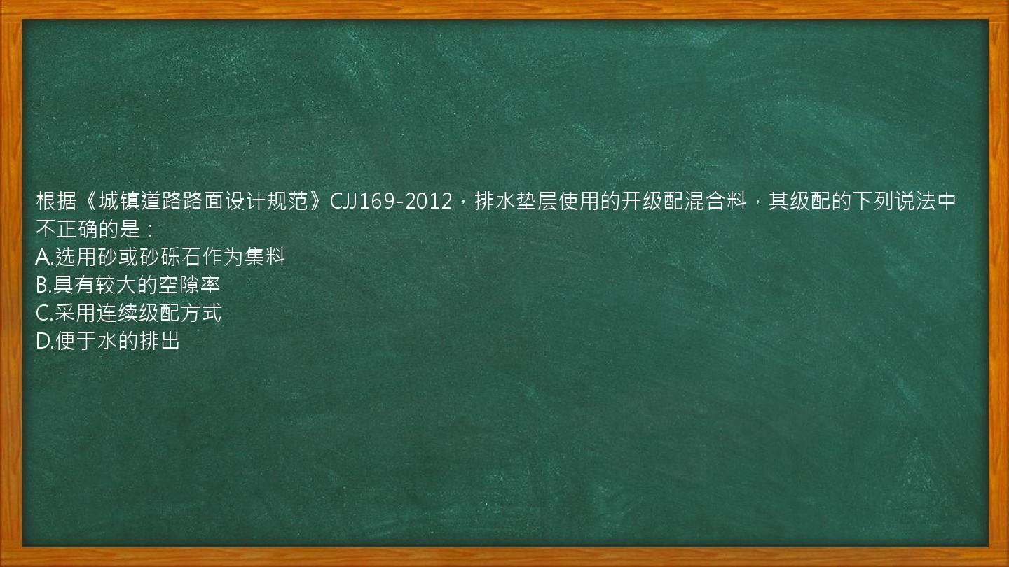 根据《城镇道路路面设计规范》CJJ169-2012，排水垫层使用的开级配混合料，其级配的下列说法中不正确的是：