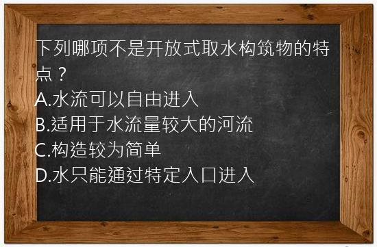 下列哪项不是开放式取水构筑物的特点？