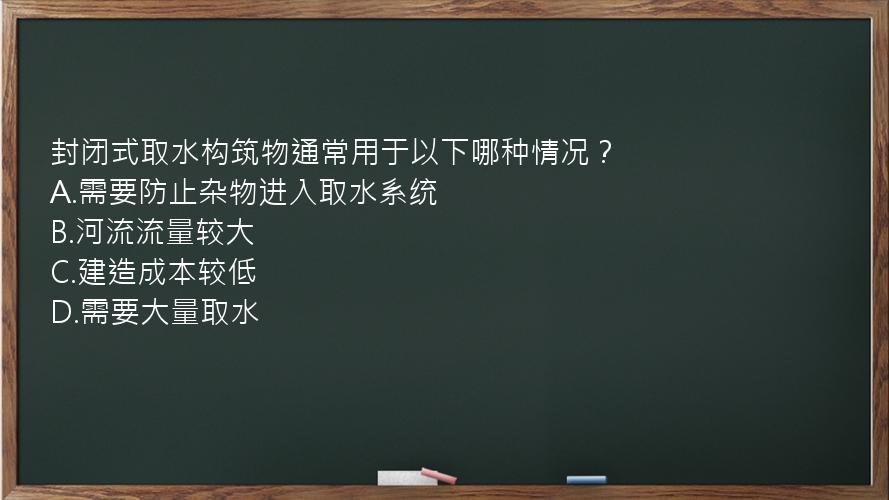 封闭式取水构筑物通常用于以下哪种情况？