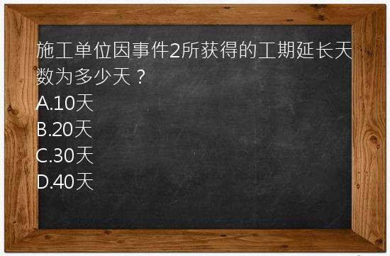 施工单位因事件2所获得的工期延长天数为多少天？