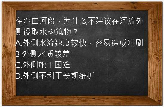 在弯曲河段，为什么不建议在河流外侧设取水构筑物？