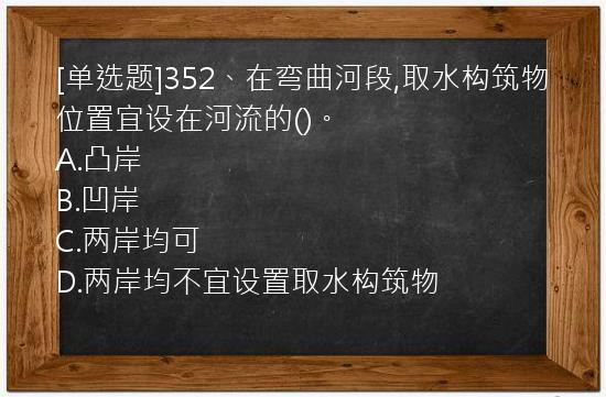 [单选题]352、在弯曲河段,取水构筑物位置宜设在河流的()。