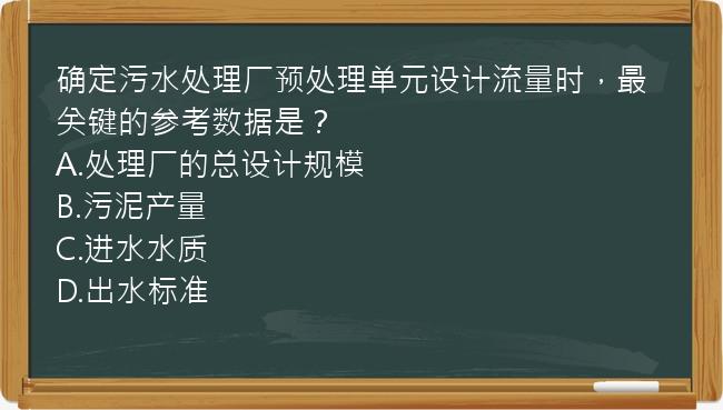 确定污水处理厂预处理单元设计流量时，最关键的参考数据是？