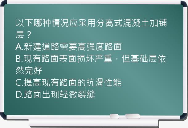 以下哪种情况应采用分离式混凝土加铺层？