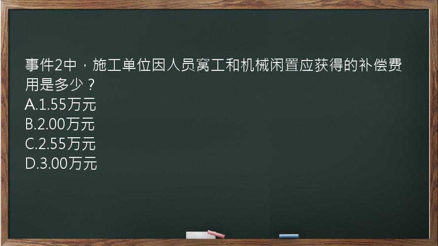 事件2中，施工单位因人员窝工和机械闲置应获得的补偿费用是多少？