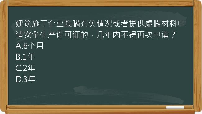 建筑施工企业隐瞒有关情况或者提供虚假材料申请安全生产许可证的，几年内不得再次申请？