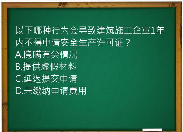 以下哪种行为会导致建筑施工企业1年内不得申请安全生产许可证？