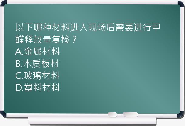 以下哪种材料进入现场后需要进行甲醛释放量复检？